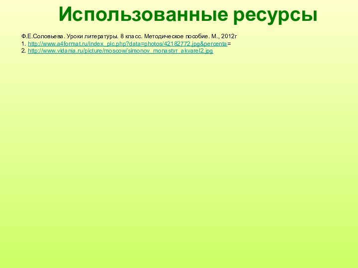 Использованные ресурсыФ.Е.Соловьева. Уроки литературы. 8 класс. Методическое пособие. М., 2012г1. http://www.a4format.ru/index_pic.php?data=photos/42182772.jpg&percenta=2. http://www.vidania.ru/picture/moscow/simonov_monastyr_akvarel2.jpg