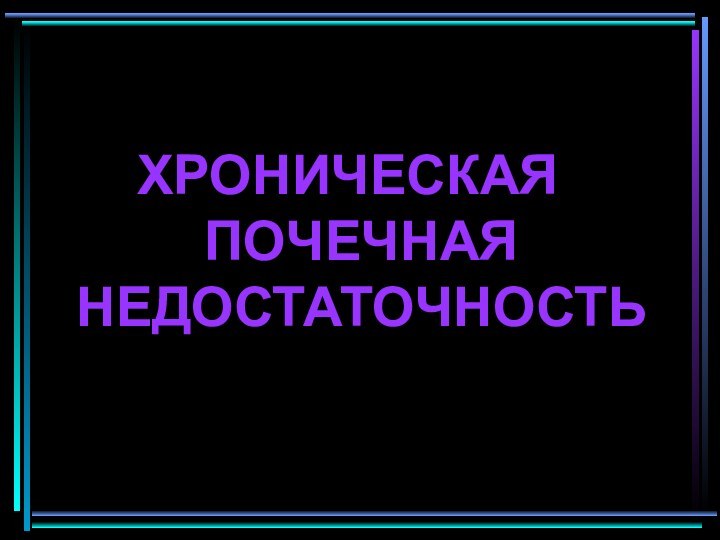 ХРОНИЧЕСКАЯ ПОЧЕЧНАЯ НЕДОСТАТОЧНОСТЬ