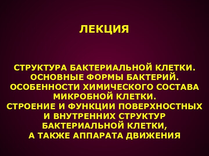 ЛЕКЦИЯСТРУКТУРА БАКТЕРИАЛЬНОЙ КЛЕТКИ.ОСНОВНЫЕ ФОРМЫ БАКТЕРИЙ.ОСОБЕННОСТИ ХИМИЧЕСКОГО СОСТАВАМИКРОБНОЙ КЛЕТКИ.СТРОЕНИЕ И ФУНКЦИИ ПОВЕРХНОСТНЫХИ ВНУТРЕННИХ