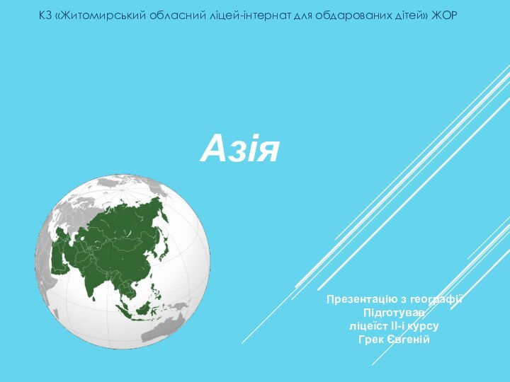 АзіяПрезентацію з географіїПідготував ліцеїст ІІ-і курсу Грек ЄвгенійКЗ «Житомирський обласний ліцей-інтернат для обдарованих дітей» ЖОР
