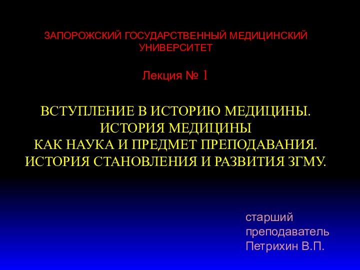 ЗАПОРОЖСКИЙ ГОСУДАРСТВЕННЫЙ МЕДИЦИНСКИЙ УНИВЕРСИТЕТЛекция № 1ВСТУПЛЕНИЕ В ИСТОРИЮ МЕДИЦИНЫ. ИСТОРИЯ МЕДИЦИНЫ КАК