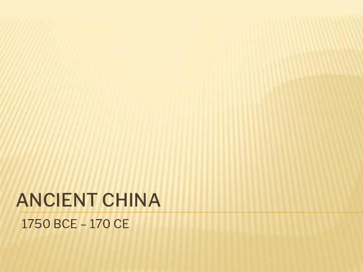 ANCIENT CHINA1750 BCE – 170 CE