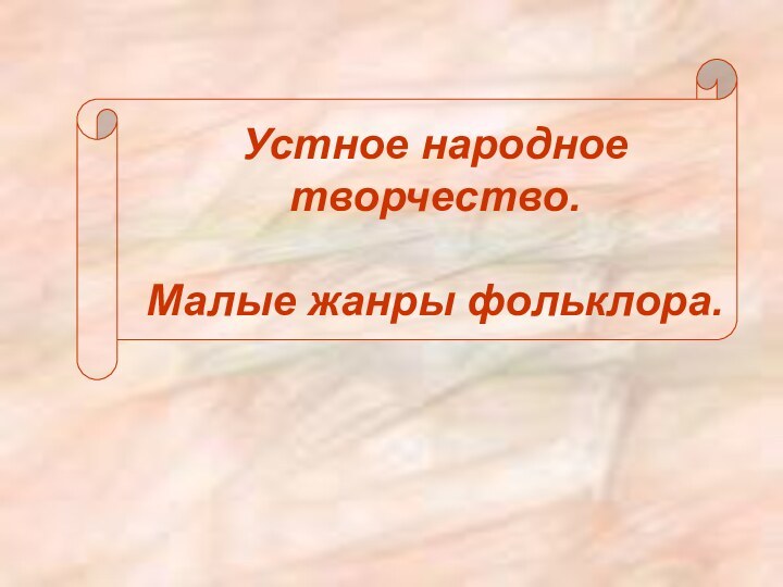 Устное народное творчество.  Малые жанры фольклора.