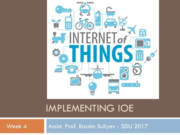 IMPLEMENTING IOEAssist. Prof. Rassim Suliyev - SDU 2017Week 4