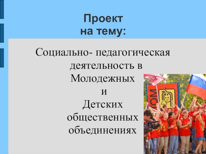 Проект на тему:Социально- педагогическая деятельность в Молодежных и Детских общественных объединениях