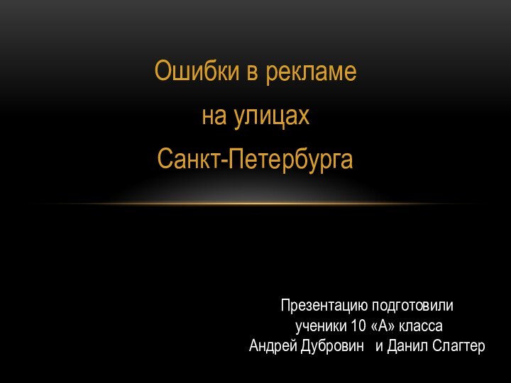 Ошибки в рекламе на улицахСанкт-ПетербургаПрезентацию подготовили ученики 10 «А» классаАндрей Дубровин  и Данил Слагтер