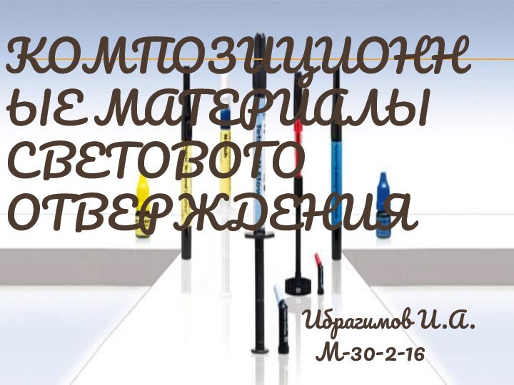 КОМПОЗИЦИОННЫЕ МАТЕРИАЛЫ СВЕТОВОГО ОТВЕРЖДЕНИЯ     Ибрагимов И.А. М-30-2-16