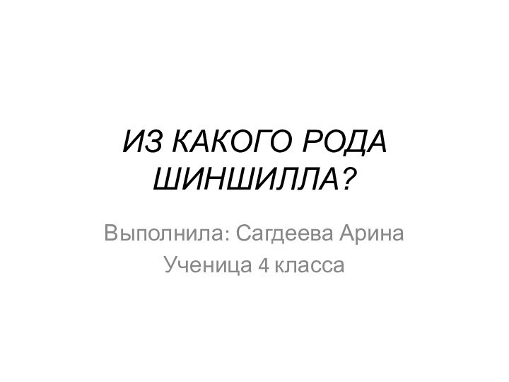 ИЗ КАКОГО РОДА ШИНШИЛЛА?Выполнила: Сагдеева АринаУченица 4 класса