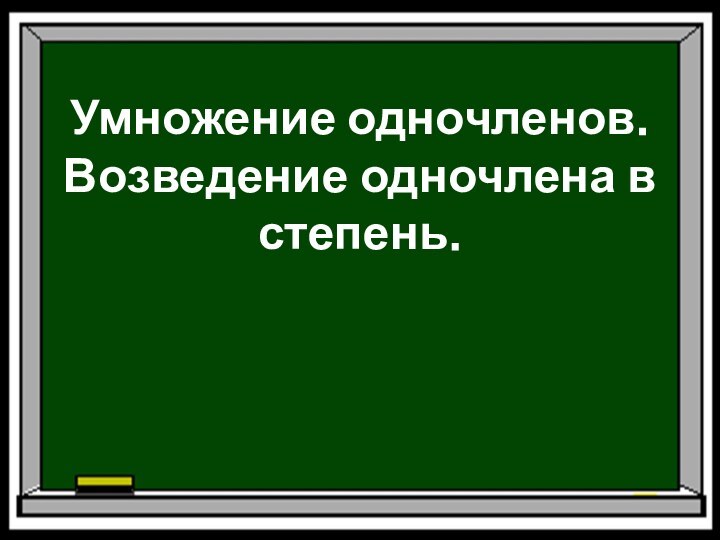 Умножение одночленов. Возведение одночлена в степень.