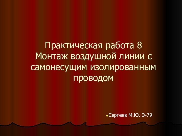 Практическая работа 8 Монтаж воздушной линии с самонесущим изолированным проводомСергеев М.Ю. Э-79