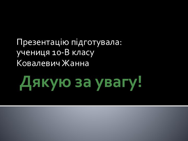 Дякую за увагу!Презентацію підготувала:учениця 10-В класуКовалевич Жанна