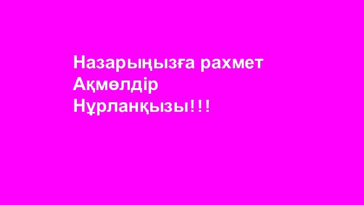 Назарыңызға рахмет Ақмөлдір Нұрланқызы!!!