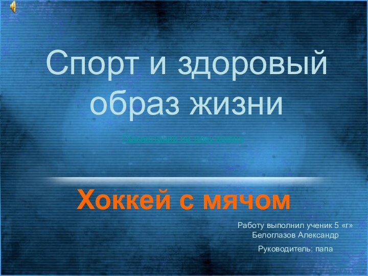 Спорт и здоровый образ жизниХоккей с мячомРаботу выполнил ученик 5 «г» Белоглазов