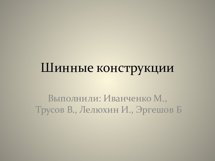 Шинные конструкцииВыполнили: Иванченко М., Трусов В., Лелюхин И., Эргешов Б