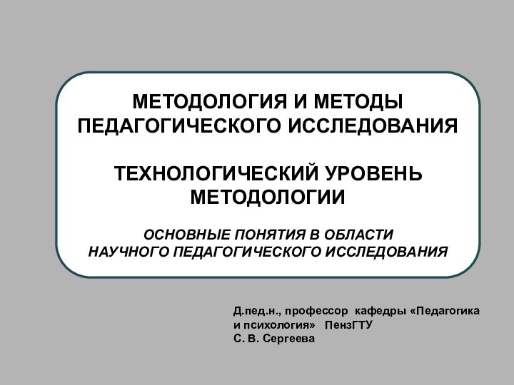 Д.пед.н., профессор кафедры «Педагогика и психология»  ПензГТУ С. В. СергееваМЕТОДОЛОГИЯ И