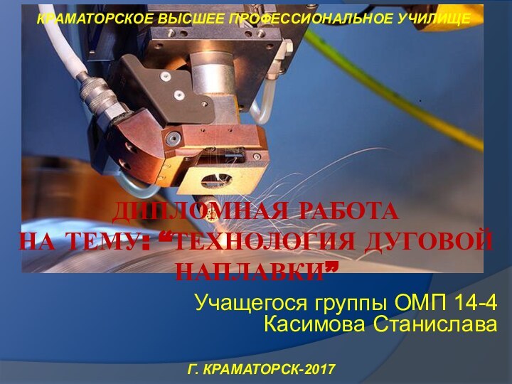 ДИПЛОМНАЯ РАБОТА  НА ТЕМУ: “ТЕХНОЛОГИЯ ДУГОВОЙ НАПЛАВКИ” Г. КРАМАТОРСК-2017Учащегося группы ОМП