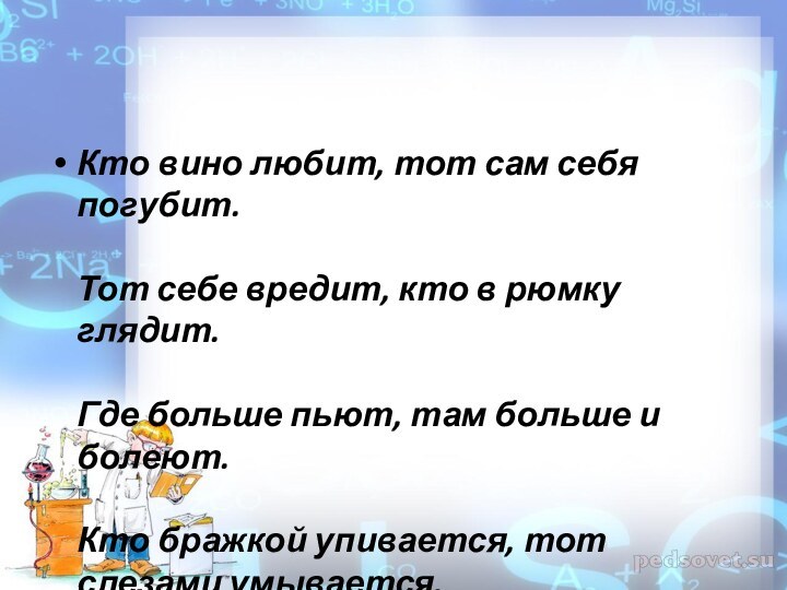 Кто вино любит, тот сам себя погубит.  Тот себе вредит, кто