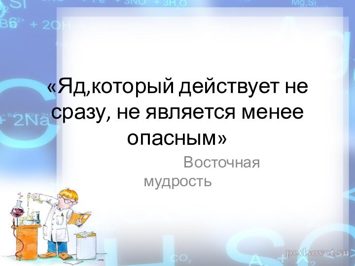 «Яд,который действует не сразу, не является менее опасным»