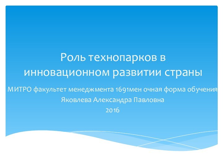 Роль технопарков в инновационном развитии страныМИТРО факультет менеджмента 1691мен очная форма обученияЯковлева Александра Павловна 2016