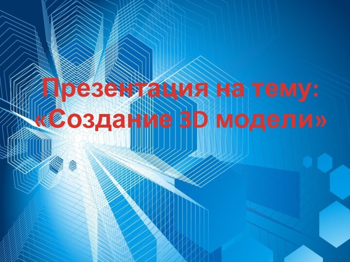 Презентация на тему: «Создание 3D модели»