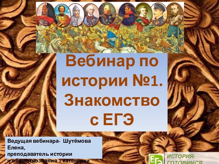 Вебинар по истории №1.Знакомство с ЕГЭИСТОРИЯ:ГОТОВИМСЯ ВМЕСТЕВедущая вебинара- Шутёмова Елена, преподаватель истории и обществознания 1 категории