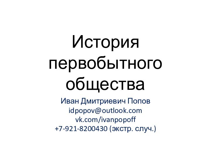 История первобытного обществаИван Дмитриевич Поповidpopov@outlook.comvk.com/ivanpopoff+7-921-8200430 (экстр. случ.)