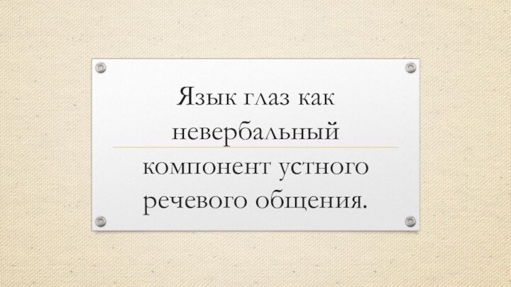 Язык глаз как невербальный компонент устного речевого общения.