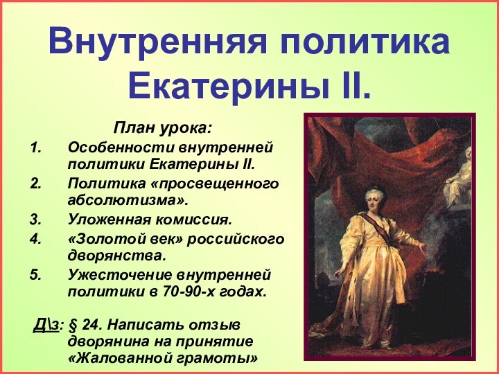 Внутренняя политика Екатерины II.План урока:Особенности внутренней политики Екатерины II.Политика «просвещенного абсолютизма».Уложенная комиссия.«Золотой