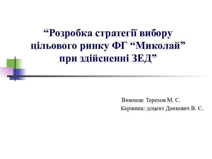 “Розробка стратегії вибору цільового ринку ФГ “Миколай” при здійсненні ЗЕД” Виконав: Терехов