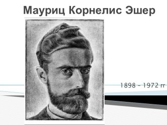 Мауриц Корнелис Эшер 1898 – 1972 годы