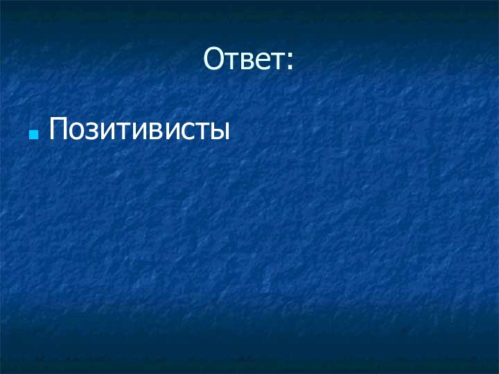 Ответ:Позитивисты