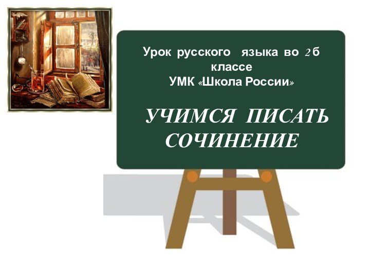 Урок русского  языка во 2 б  классеУМК «Школа России»  УЧИМСЯ ПИСАТЬ СОЧИНЕНИЕ