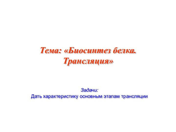 Тема: «Биосинтез белка. Трансляция»Задачи:Дать характеристику основным этапам трансляции