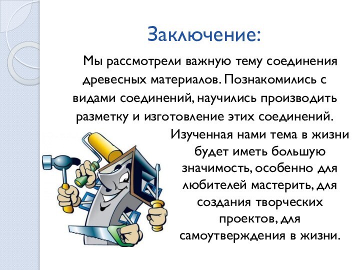 Заключение:Мы рассмотрели важную тему соединения древесных материалов. Познакомились с видами соединений, научились