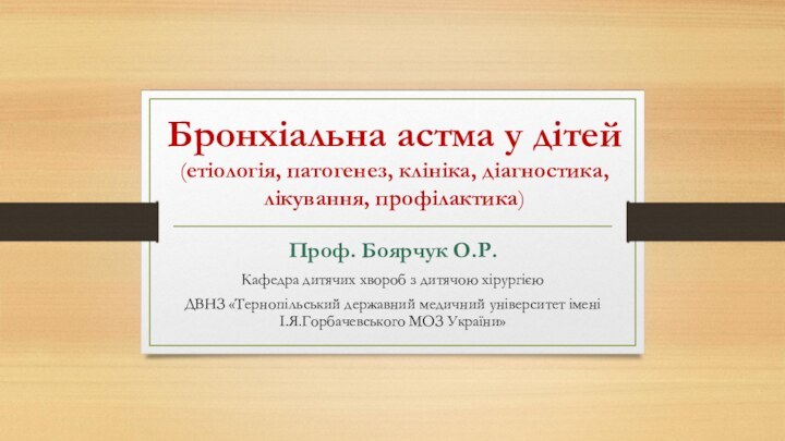 Бронхіальна астма у дітей (етіологія, патогенез, клініка, діагностика, лікування, профілактика)Проф. Боярчук О.Р.Кафедра