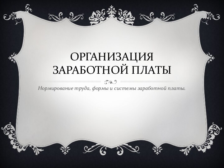 ОРГАНИЗАЦИЯ ЗАРАБОТНОЙ ПЛАТЫНормирование труда, формы и системы заработной платы.