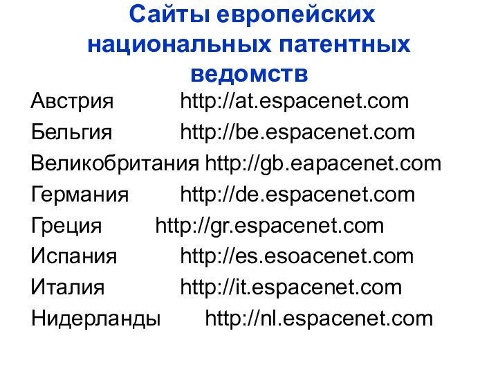 Сайты европейских национальных патентных ведомствАвстрия 			http://at.espacenet.comБельгия			http://be.espacenet.comВеликобритания	http://gb.eapacenet.comГермания			http://de.espacenet.comГреция			http://gr.espacenet.comИспания			http://es.esoacenet.comИталия			http://it.espacenet.comНидерланды		http://nl.espacenet.com