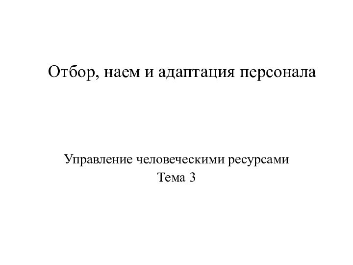 Отбор, наем и адаптация персонала Управление человеческими ресурсамиТема 3