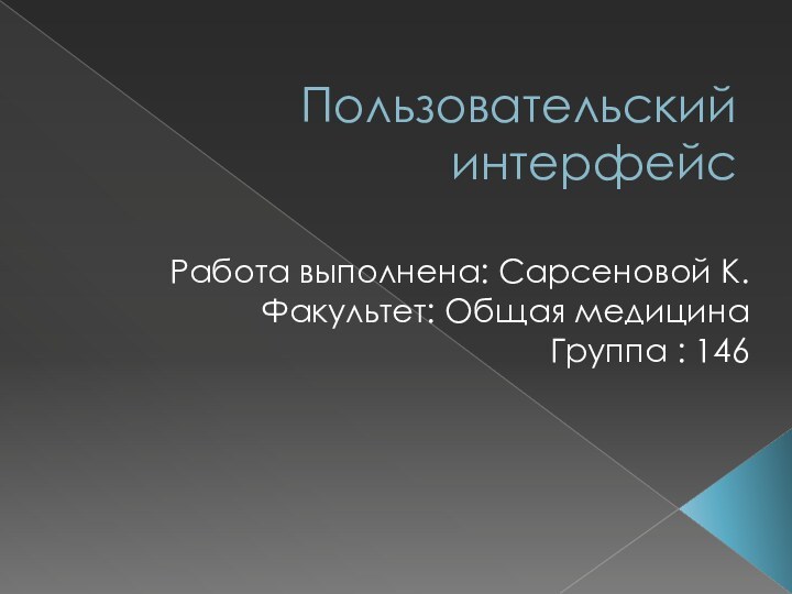 Пользовательский интерфейс Работа выполнена: Сарсеновой К.Факультет: Общая медицинаГруппа : 146