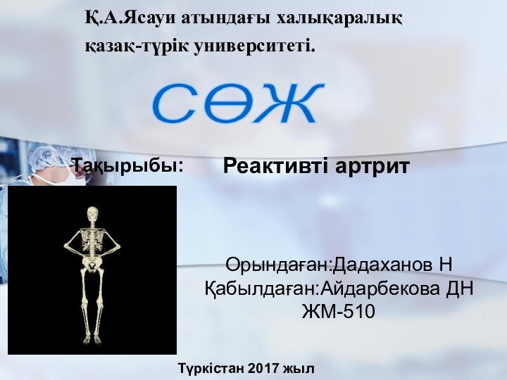 Қ.А.Ясауи атындағы халықаралық қазақ-түрік университеті.СӨЖ Тақырыбы:Реактивті артритТүркістан 2017 жылОрындаған:Дадаханов НҚабылдаған:Айдарбекова ДНЖМ-510