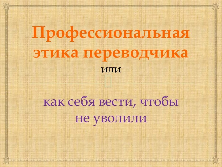 Профессиональная этика переводчика иликак себя вести, чтобы не уволили