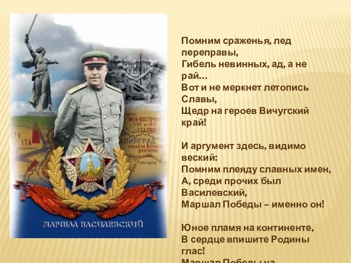 Помним сраженья, лед переправы,Гибель невинных, ад, а не рай…Вот и не меркнет