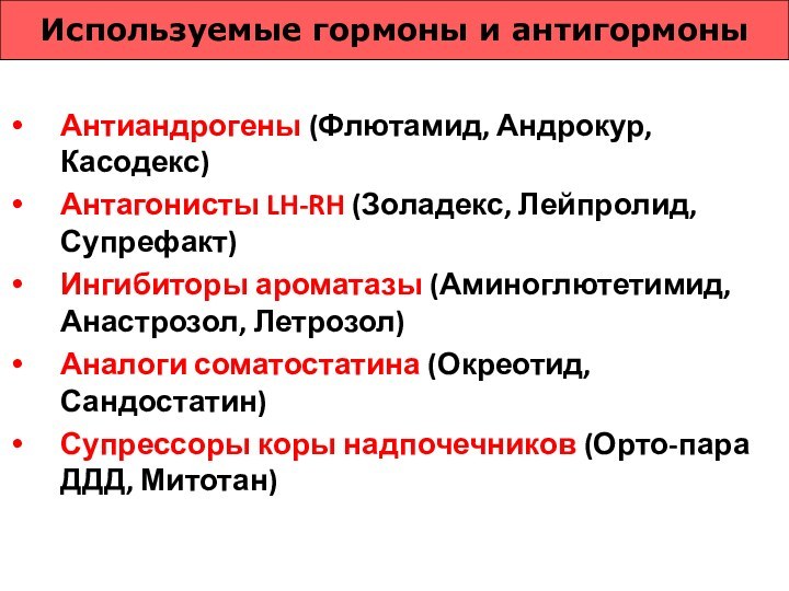 Используемые гормоны и антигормоныАнтиандрогены (Флютамид, Андрокур, Касодекс)Антагонисты LH-RH (Золадекс, Лейпролид, Супрефакт)Ингибиторы ароматазы