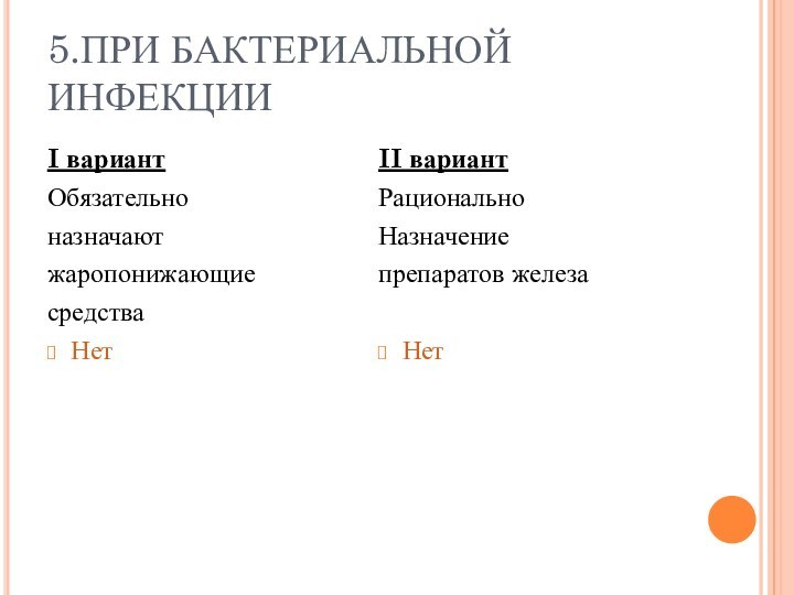 5.ПРИ БАКТЕРИАЛЬНОЙ ИНФЕКЦИИ I вариантОбязательноназначаютжаропонижающиесредстваНетII вариантРациональноНазначениепрепаратов железаНет