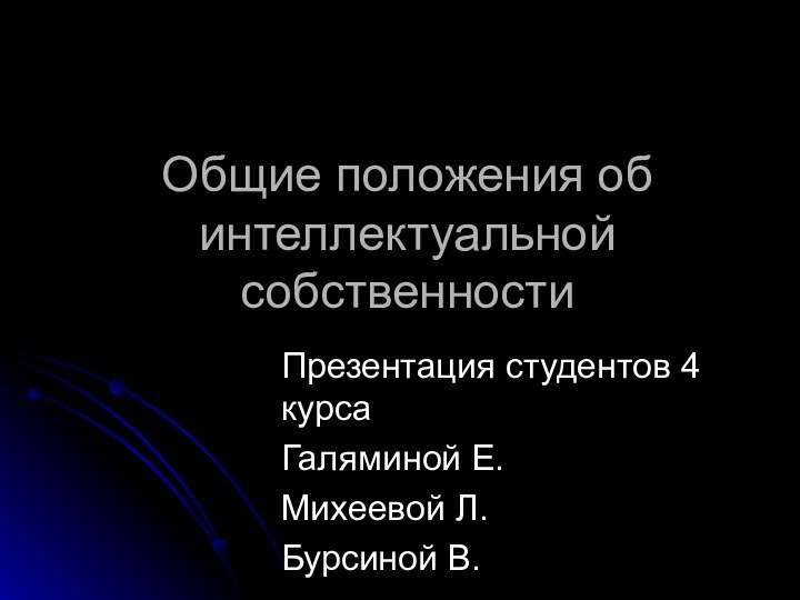 Общие положения об интеллектуальной собственностиПрезентация студентов 4 курсаГаляминой Е.Михеевой Л.Бурсиной В.