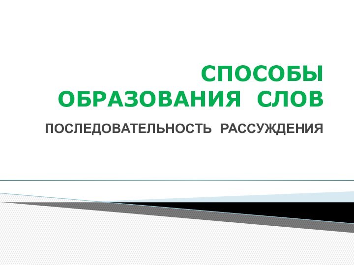 СПОСОБЫ ОБРАЗОВАНИЯ СЛОВПОСЛЕДОВАТЕЛЬНОСТЬ РАССУЖДЕНИЯ