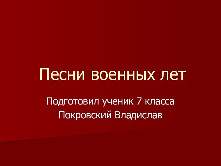 Песни военных летПодготовил ученик 7 классаПокровский Владислав