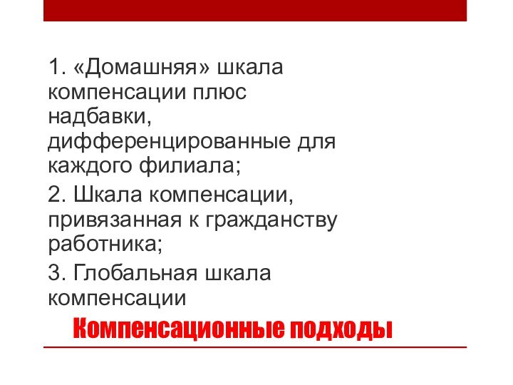 Компенсационные подходы1. «Домашняя» шкала компенсации плюс надбавки, дифференцированные для каждого филиала;2. Шкала