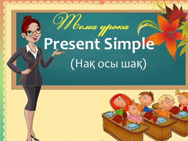 Present Simple (Нақ осы шақ)