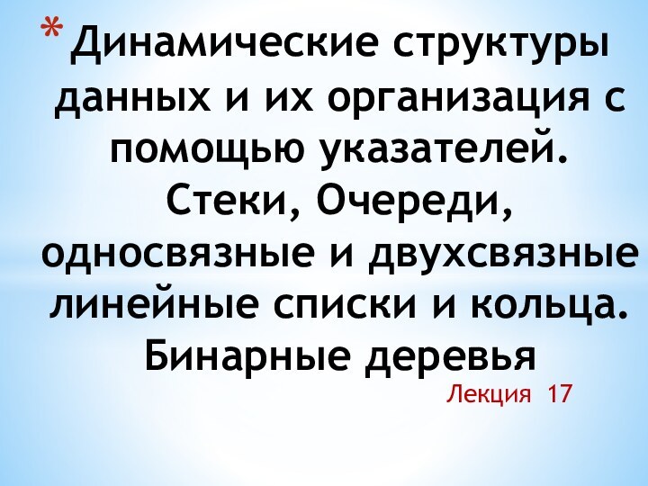 Лекция 17Динамические структуры данных и их организация с помощью указателей. Стеки, Очереди,